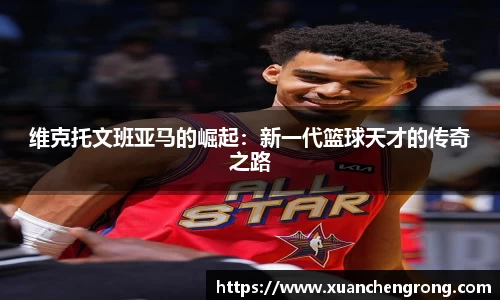 JN体育：维克托文班亚马的崛起：新一代篮球天才的传奇之路